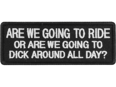 Are We Going To Ride Or Are We Going To Dick Around All Day Patch | Embroidered Patches