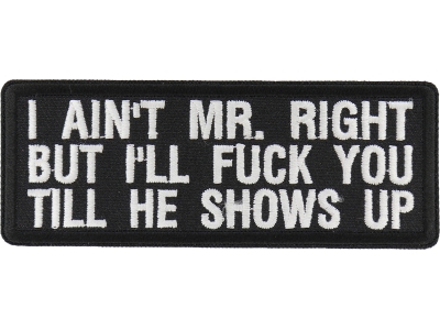 I Aint Mr. Right But I'll Fuck You Till He Shows Up Patch