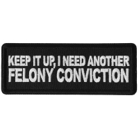 Keep it Up I need Another Felony Conviction Patch