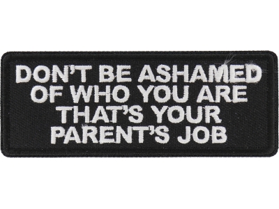 Don't Be Ashamed of Who You are That's Your Parents Job Patch