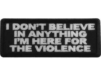 I don't believe in anything I'm here for the violence Patch
