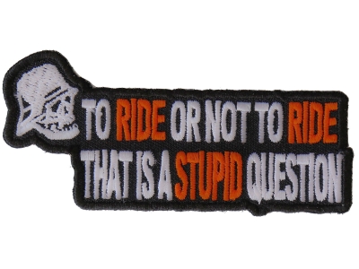 To Ride Or Not To Ride That's A Stupid Question Biker Patch | Embroidered Biker Patches