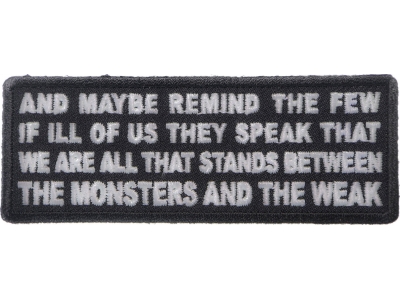 And Maybe Remind the Few if Ill of us They Speak That We Are All That Stands Between the Monsters and the Weak Patch