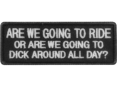 Are We Going To Ride Or Are We Going To Dick Around All Day Patch | Embroidered Patches