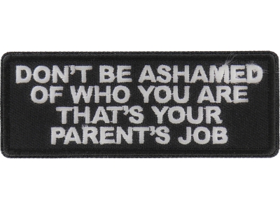 Don't Be Ashamed of Who You are That's Your Parents Job Patch