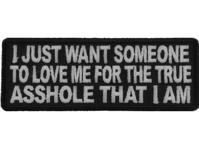 I Just Want Someone To Love Me For The True Asshole That I Am Patch