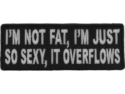 I'm Not Fat I'm Just So Sexy It Overflows Patch | Embroidered Patches