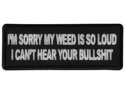 I'm Sorry my Weed is So Loud I can't Hear Your Bullshit Patch