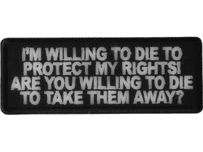 I'm Willing to die to Protect my Rights Are you willing to die to take them away Patch