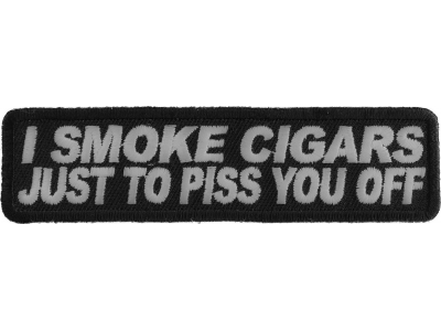 I Smoke Cigars Just To Piss You Off Patch | Embroidered Patches