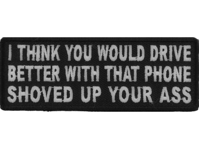 I Think You Would Drive Better With That Phone Shoved Up Your Ass Patch | Embroidered Patches