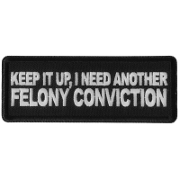 Keep it Up I need Another Felony Conviction Patch