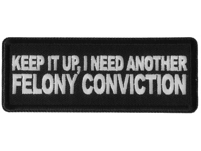 Keep it Up I need Another Felony Conviction Patch