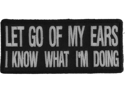 Let Go Of My Ears I Know What I'm Doing Patch | Embroidered Patches