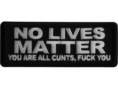 No Lives Matter You are all cunts Fuck you Iron on Patch