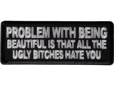 Problem with being beautiful is that all the ugly bitches hate you Patch