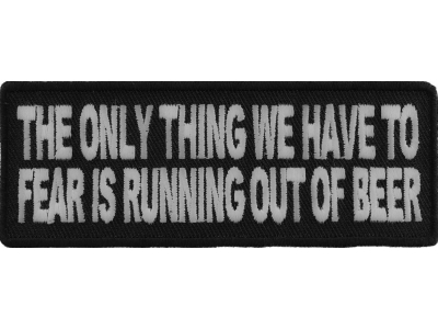 The Only Thing We Have To Fear Is Running Out Of Beer Patch | Embroidered Patches