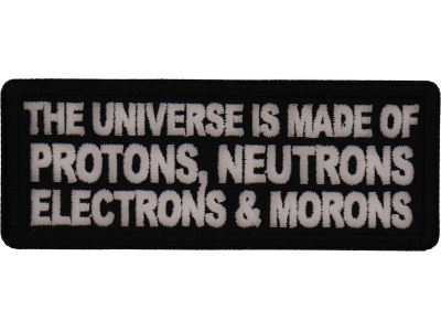 The Universe is made of protons neutrons electrons and morons patch