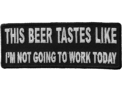 This Beer Tastes Like I'm Not Going To Work Today Patch | Embroidered Patches