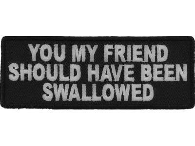 You My Friend Should Have Been Swallowed Funny Patch | Embroidered Patches