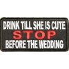 Drink Till She Is Cute Stop Before Wedding Patch