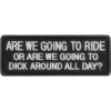 Are We Going To Ride Or Are We Going To Dick Around All Day Patch | Embroidered Patches