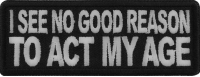 I see no Good Reason to Act my Age Patch