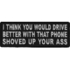 I Think You Would Drive Better With That Phone Shoved Up Your Ass Patch | Embroidered Patches