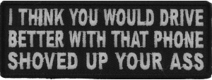 I Think You Would Drive Better With That Phone Shoved Up Your Ass Patch | Embroidered Patches