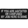 If You Are Agitated Or Confused My Job Here Is Done Patch | Embroidered Patches