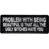 Problem with being beautiful is that all the ugly bitches hate you Patch