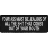 Your Ass Must Be Jealous Of All The Shit That Comes Out Of Your Mouth Patch | Embroidered Patches