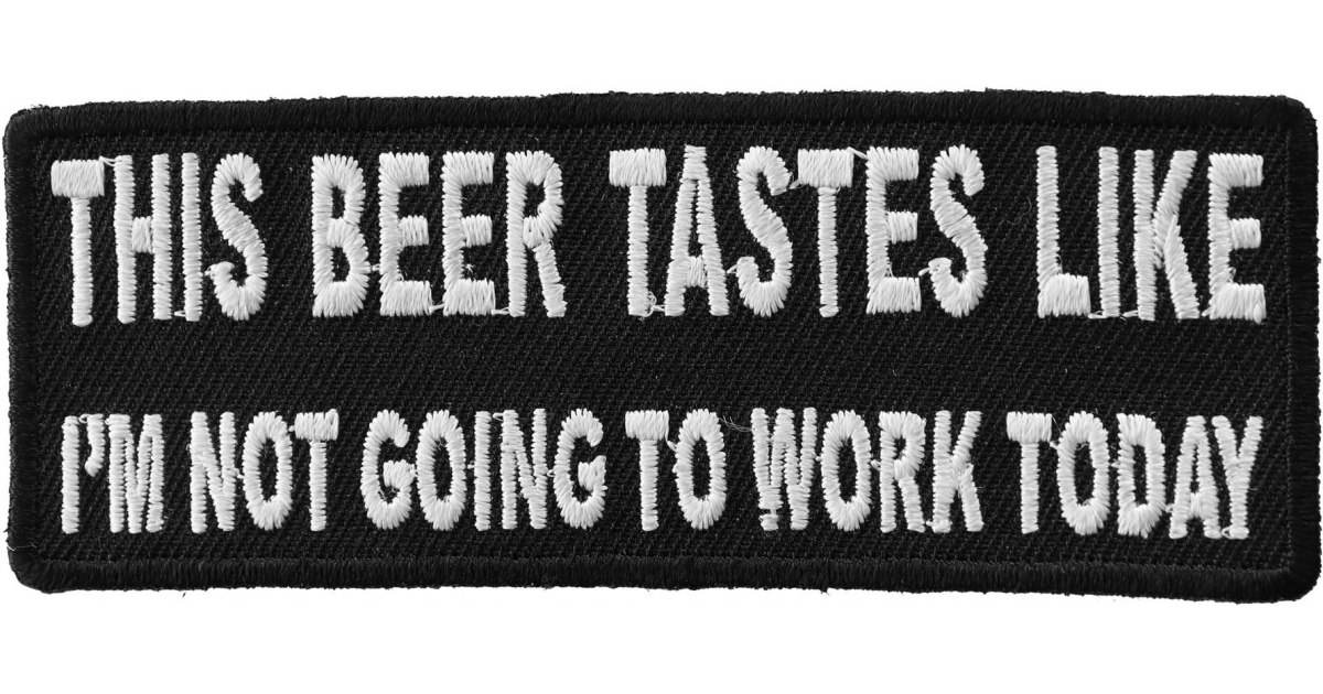 This Beer Tastes Like I'm Not Going To Work Today Funny Iron on Patch ...