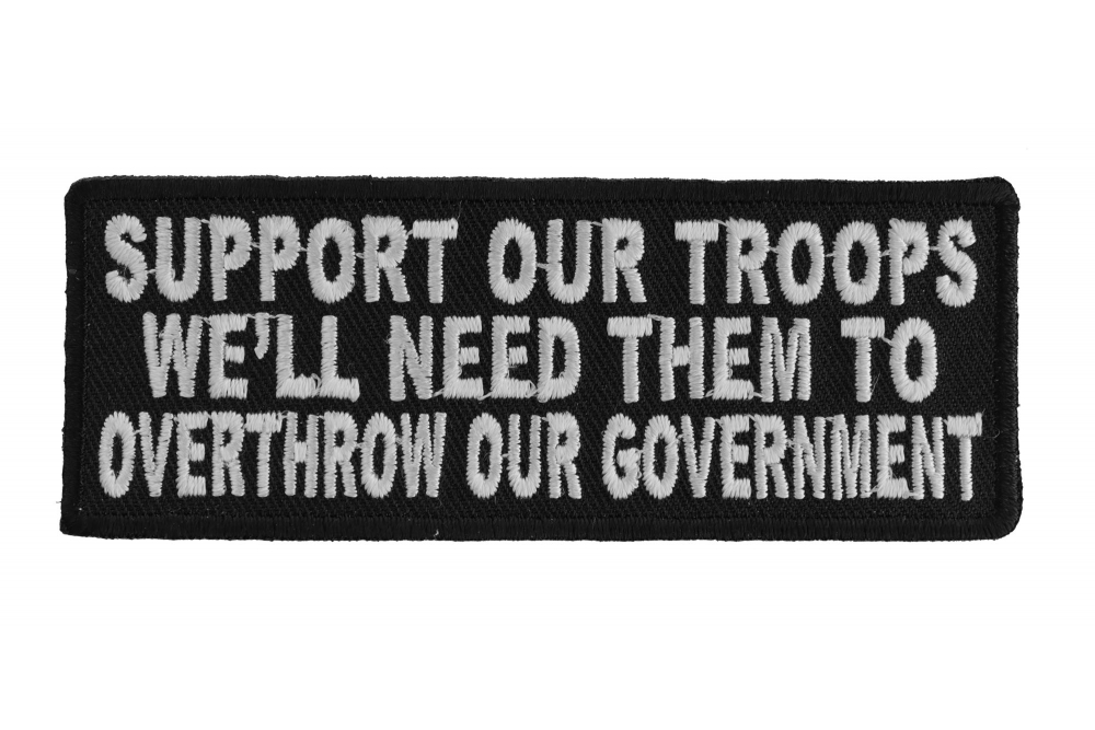 Support Our Troops We'll Need Them To Overthrow Our Government Patch