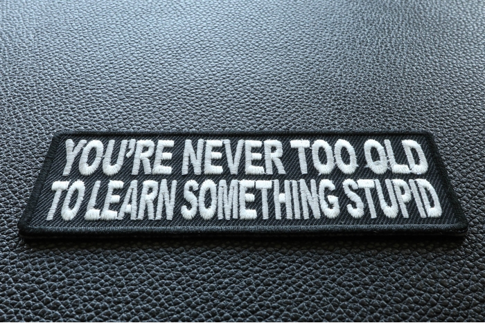 You're Never Too Old To Learn Something Stupid Patch | Embroidered ...