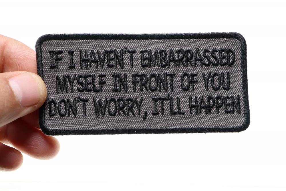 If I Haven T Embarrassed Myself In Front Of You Don T Worry It Will Happen Patch Embroidered