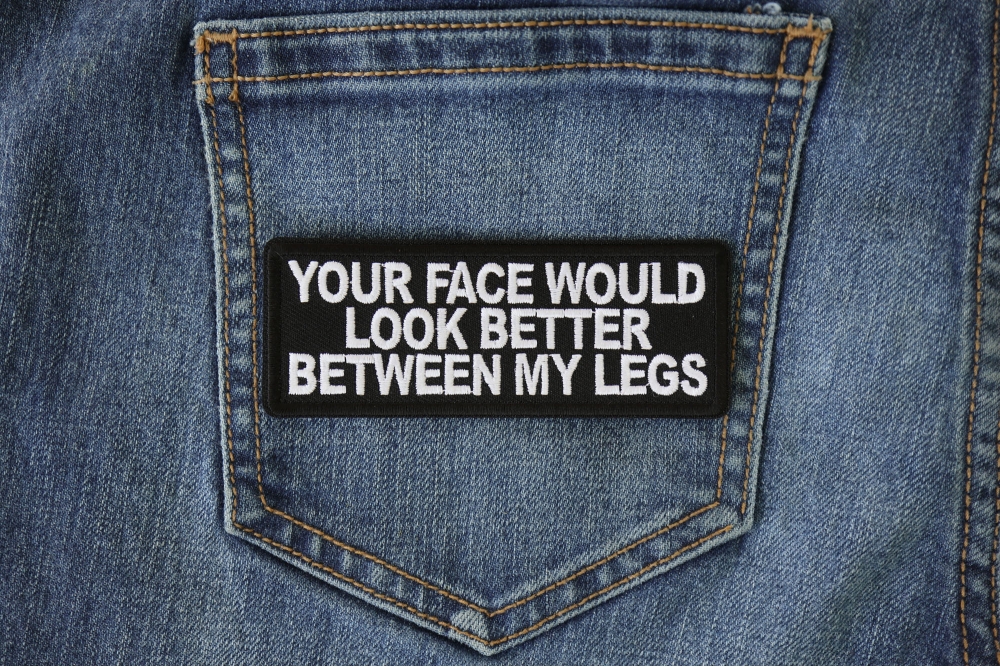 Your face would look better between my legs.